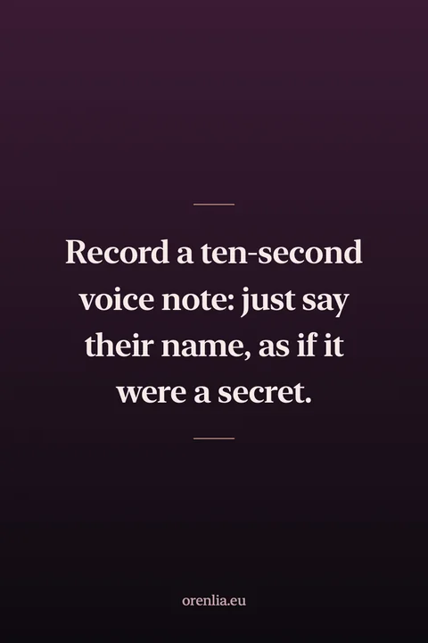 Record a ten-second voice note: just say their name, as if it were a secret.