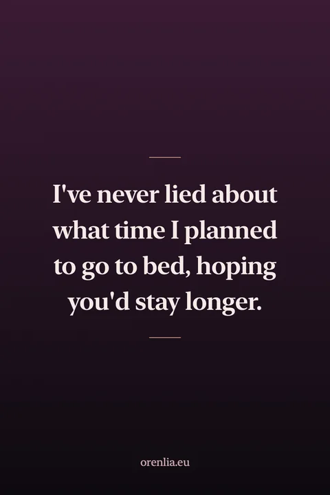 I've never lied about what time I planned to go to bed, hoping you'd stay longer.