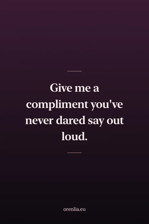 Give me a compliment you've never dared say out loud.