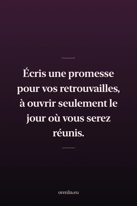 Écris une promesse pour vos retrouvailles, à ouvrir seulement le jour où vous serez réunis.