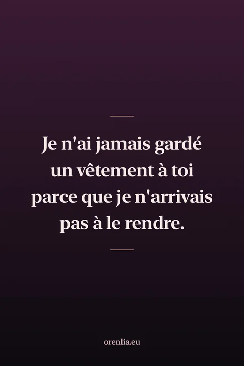 Je n'ai jamais gardé un vêtement à toi parce que je n'arrivais pas à le rendre.