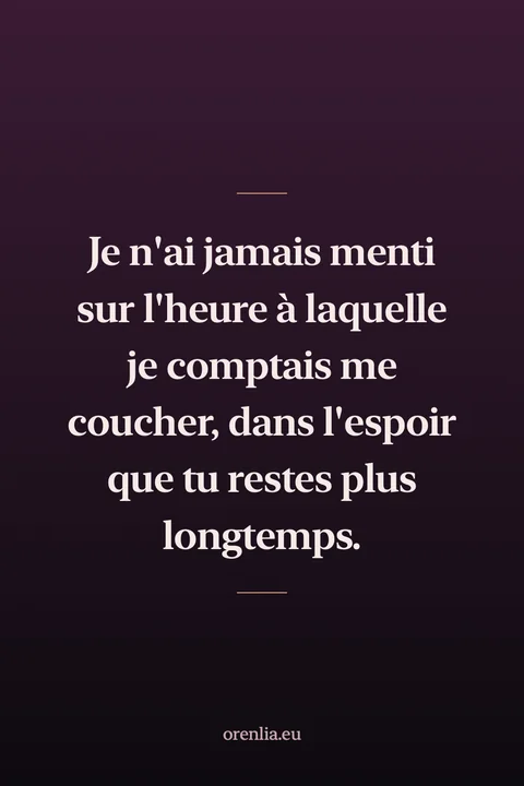 Je n'ai jamais menti sur l'heure à laquelle je comptais me coucher, dans l'espoir que tu restes plus longtemps.