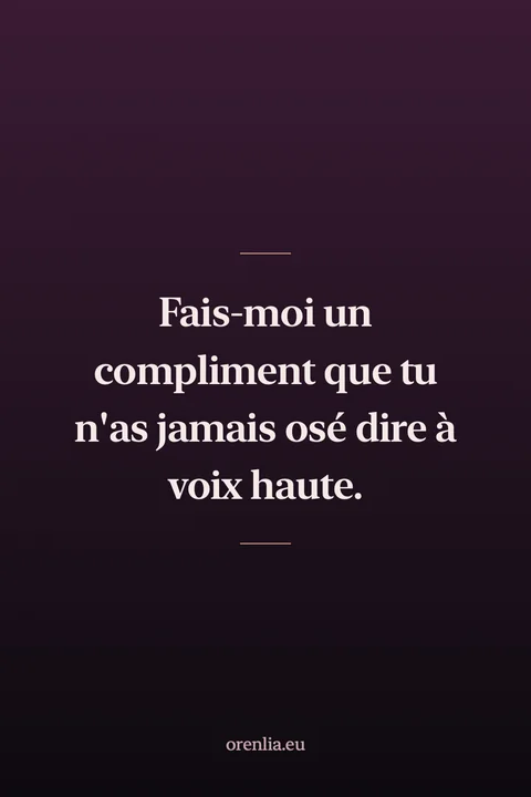 Fais-moi un compliment que tu n'as jamais osé dire à voix haute.
