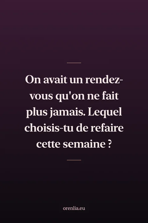 On avait un rendez-vous qu'on ne fait plus jamais. Lequel choisis-tu de refaire cette semaine ?